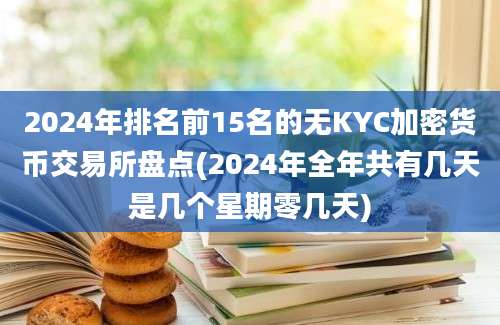 2024年排名前15名的无KYC加密货币交易所盘点(2024年全年共有几天是几个星期零几天)