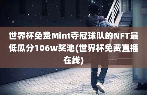 世界杯免费Mint夺冠球队的NFT最低瓜分106w奖池(世界杯免费直播在线)