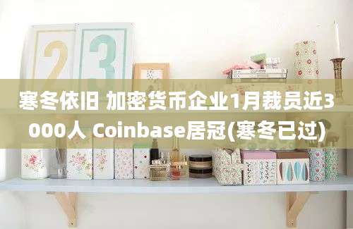 寒冬依旧 加密货币企业1月裁员近3000人 Coinbase居冠(寒冬已过)