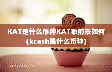 KAT是什么币种KAT币前景如何(kcash是什么币种)