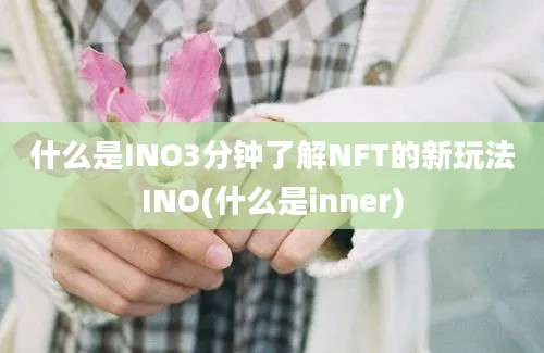 什么是INO3分钟了解NFT的新玩法INO(什么是inner)