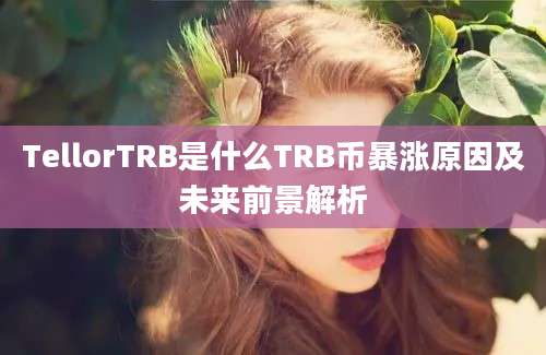 TellorTRB是什么TRB币暴涨原因及未来前景解析