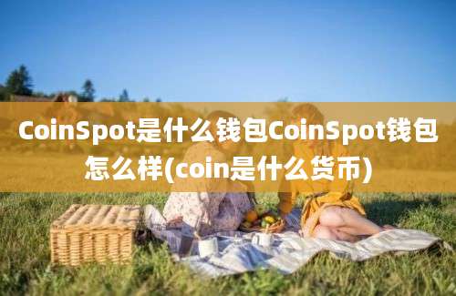 CoinSpot是什么钱包CoinSpot钱包怎么样(coin是什么货币)