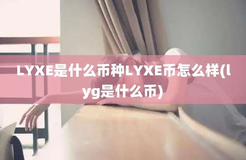 LYXE是什么币种LYXE币怎么样(lyg是什么币)