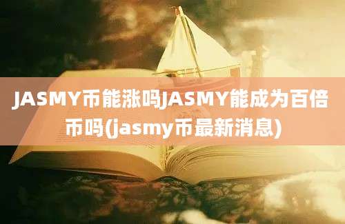 JASMY币能涨吗JASMY能成为百倍币吗(jasmy币最新消息)