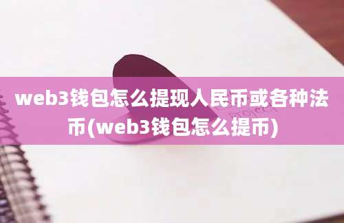 web3钱包怎么提现人民币或各种法币(web3钱包怎么提币)