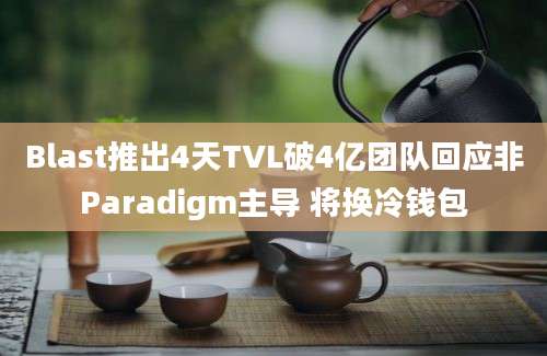 Blast推出4天TVL破4亿团队回应非Paradigm主导 将换冷钱包