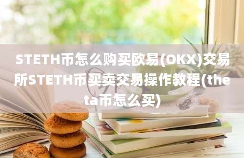 STETH币怎么购买欧易(OKX)交易所STETH币买卖交易操作教程(theta币怎么买)