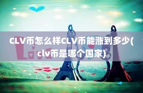 CLV币怎么样CLV币能涨到多少(clv币是哪个国家)