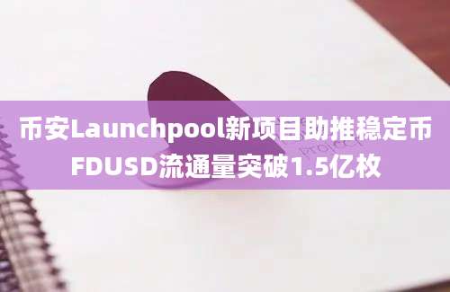 币安Launchpool新项目助推稳定币FDUSD流通量突破1.5亿枚