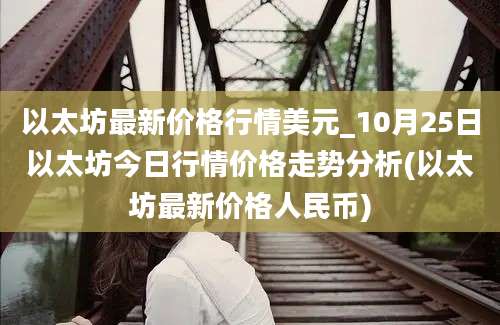 以太坊最新价格行情美元_10月25日以太坊今日行情价格走势分析(以太坊最新价格人民币)