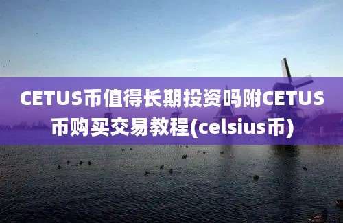 CETUS币值得长期投资吗附CETUS币购买交易教程(celsius币)