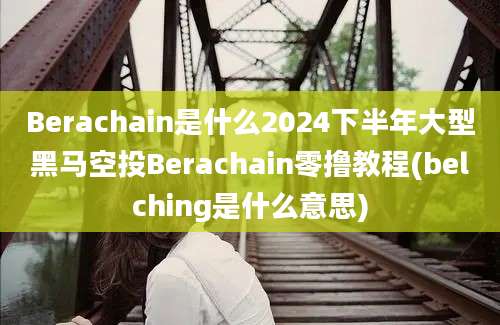 Berachain是什么2024下半年大型黑马空投Berachain零撸教程(belching是什么意思)