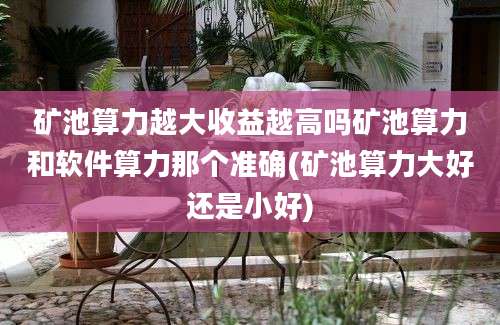 矿池算力越大收益越高吗矿池算力和软件算力那个准确(矿池算力大好还是小好)