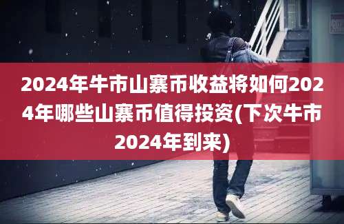 2024年牛市山寨币收益将如何2024年哪些山寨币值得投资(下次牛市2024年到来)