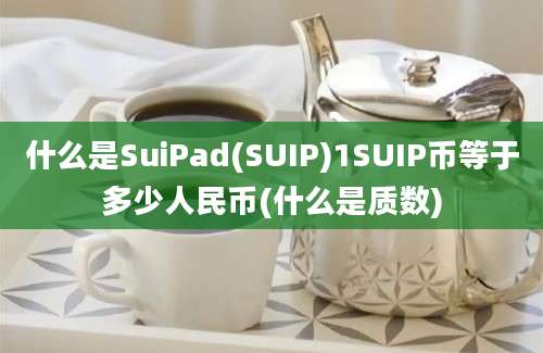 什么是SuiPad(SUIP)1SUIP币等于多少人民币(什么是质数)