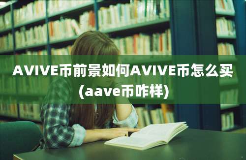 AVIVE币前景如何AVIVE币怎么买(aave币咋样)