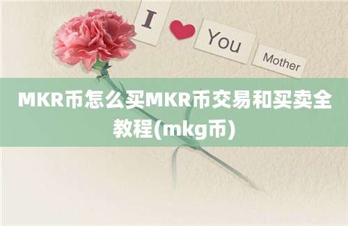 MKR币怎么买MKR币交易和买卖全教程(mkg币)