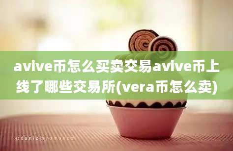 avive币怎么买卖交易avive币上线了哪些交易所(vera币怎么卖)