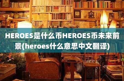 HEROES是什么币HEROES币未来前景(heroes什么意思中文翻译)