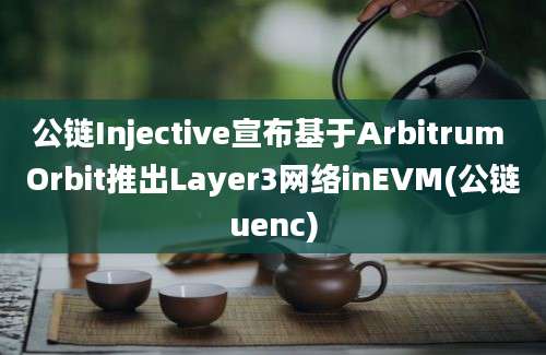 公链Injective宣布基于Arbitrum Orbit推出Layer3网络inEVM(公链uenc)