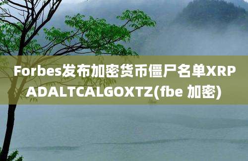 Forbes发布加密货币僵尸名单XRPADALTCALGOXTZ(fbe 加密)