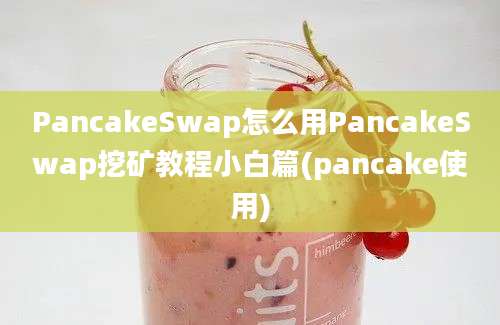 PancakeSwap怎么用PancakeSwap挖矿教程小白篇(pancake使用)