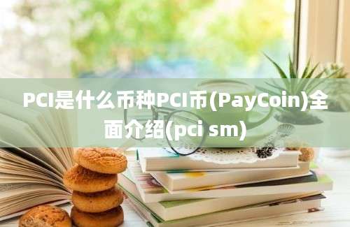 PCI是什么币种PCI币(PayCoin)全面介绍(pci sm)