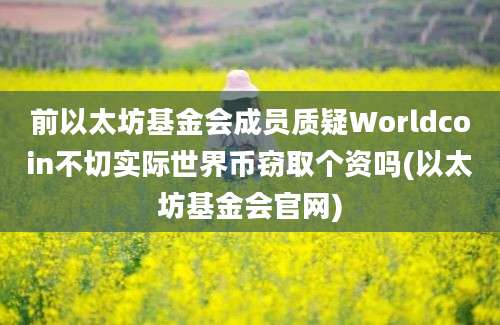 前以太坊基金会成员质疑Worldcoin不切实际世界币窃取个资吗(以太坊基金会官网)