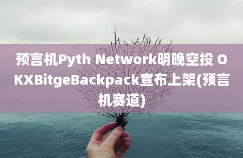 预言机Pyth Network明晚空投 OKXBitgeBackpack宣布上架(预言机赛道)