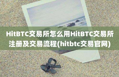 HitBTC交易所怎么用HitBTC交易所注册及交易流程(hitbtc交易官网)