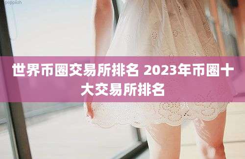 世界币圈交易所排名 2023年币圈十大交易所排名