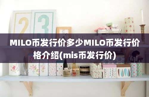 MILO币发行价多少MILO币发行价格介绍(mis币发行价)