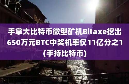 手掌大比特币微型矿机Bitaxe挖出650万元BTC中奖机率仅11亿分之1(手持比特币)