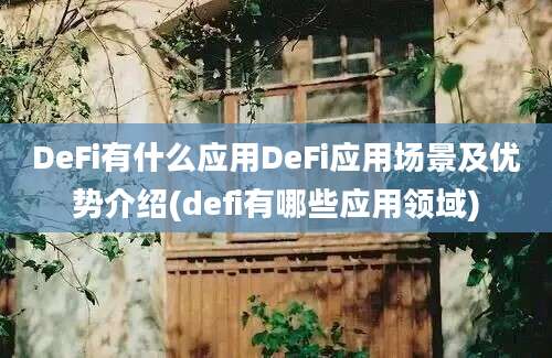 DeFi有什么应用DeFi应用场景及优势介绍(defi有哪些应用领域)