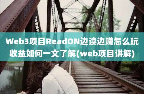 Web3项目ReadON边读边赚怎么玩收益如何一文了解(web项目讲解)