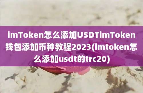 imToken怎么添加USDTimToken钱包添加币种教程2023(imtoken怎么添加usdt的trc20)