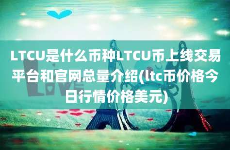 LTCU是什么币种LTCU币上线交易平台和官网总量介绍(ltc币价格今日行情价格美元)