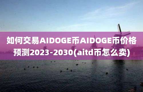 如何交易AIDOGE币AIDOGE币价格预测2023-2030(aitd币怎么卖)