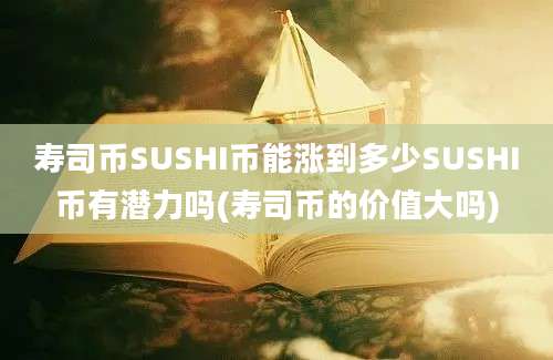 寿司币SUSHI币能涨到多少SUSHI币有潜力吗(寿司币的价值大吗)