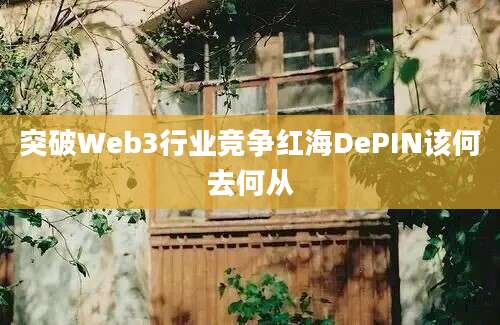 突破Web3行业竞争红海DePIN该何去何从