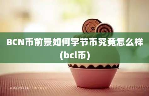 BCN币前景如何字节币究竟怎么样(bcl币)