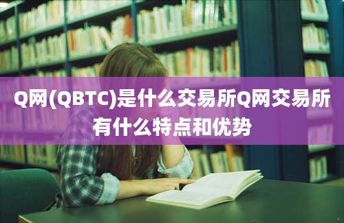 Q网(QBTC)是什么交易所Q网交易所有什么特点和优势