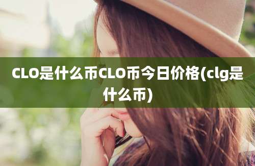 CLO是什么币CLO币今日价格(clg是什么币)