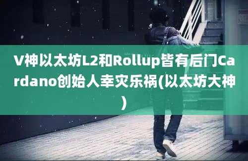 V神以太坊L2和Rollup皆有后门Cardano创始人幸灾乐祸(以太坊大神)