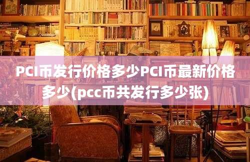 PCI币发行价格多少PCI币最新价格多少(pcc币共发行多少张)