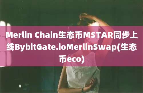 Merlin Chain生态币MSTAR同步上线BybitGate.ioMerlinSwap(生态币eco)