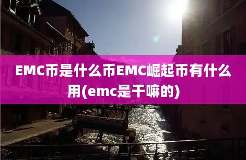 EMC币是什么币EMC崛起币有什么用(emc是干嘛的)