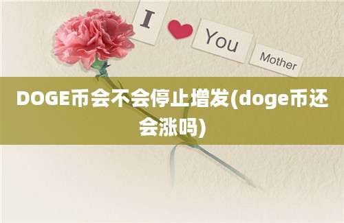 DOGE币会不会停止增发(doge币还会涨吗)