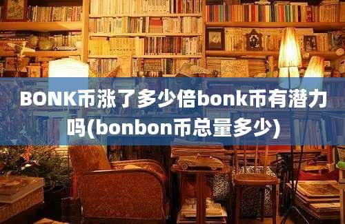 BONK币涨了多少倍bonk币有潜力吗(bonbon币总量多少)